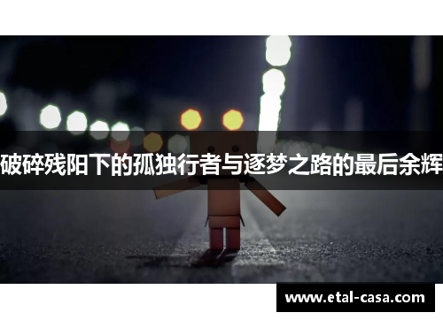 破碎残阳下的孤独行者与逐梦之路的最后余辉